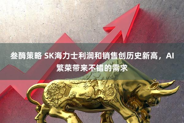 叁酶策略 SK海力士利润和销售创历史新高，AI繁荣带来不错的需求