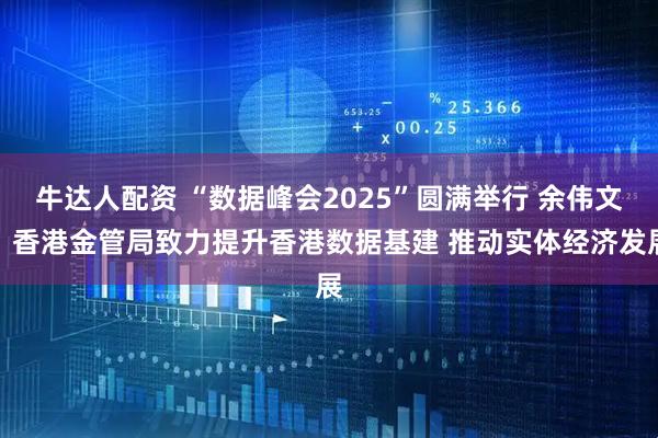 牛达人配资 “数据峰会2025”圆满举行 余伟文：香港金管局致力提升香港数据基建 推动实体经济发展