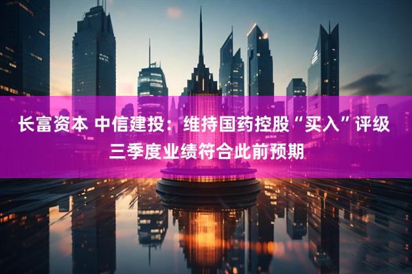 长富资本 中信建投：维持国药控股“买入”评级 三季度业绩符合此前预期